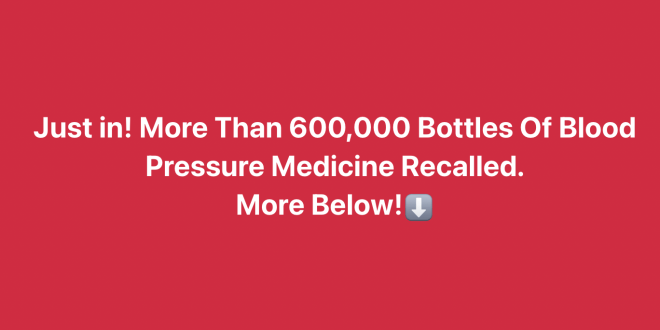 Over Half a Million Bottles of Blood Pressure Medicine Recalled for Safety