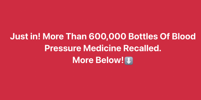 Over Half a Million Bottles of Blood Pressure Medicine Recalled for Safety