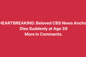 Heartbreaking Loss: CBS News Anchor Dies Suddenly at 39