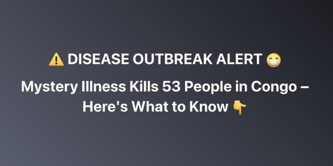 Unknown Illness in Congo Leads to 53 Deaths – What We Know So Far